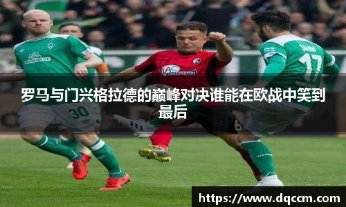 罗马与门兴格拉德的巅峰对决谁能在欧战中笑到最后