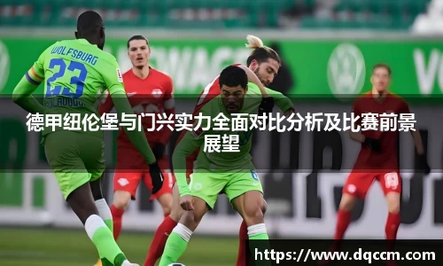 德甲纽伦堡与门兴实力全面对比分析及比赛前景展望