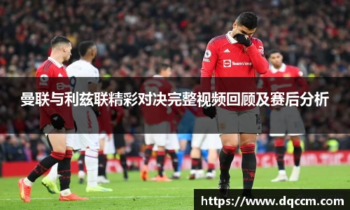 曼联与利兹联精彩对决完整视频回顾及赛后分析